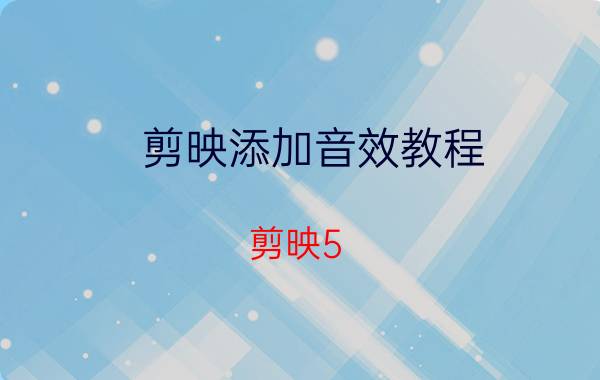 剪映添加音效教程 剪映5.50最新版功能怎么使用？